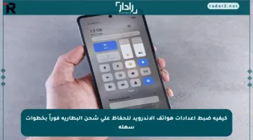 كيفية ضبط إعدادات هواتف الأندرويد للحفاظ على شحن البطارية فوراً بخطوات سهلة